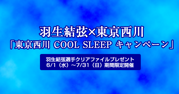 東京西川×羽生結弦　羽生結弦選手クリアファイルがもらえる「東京西川 COOL SLEEP キャンペーン」6/1から期間限定開催