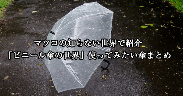 マツコの知らない世界で紹介「ビニール傘の世界」使ってみたい傘まとめ